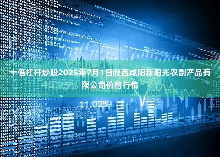 十倍杠杆炒股2025年7月1日陕西咸阳新阳光农副产品有限公司价格行情